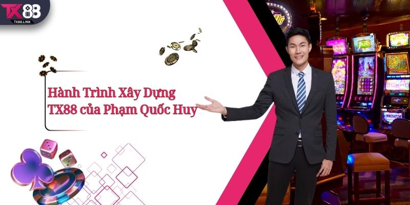 Hành Trình Xây Dựng TX88 của Phạm Quốc Huy