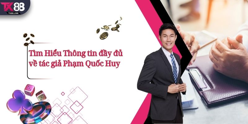 Phạm Quốc Huy - Người đứng sau thành công của nhà cái TX88 1 Tìm Hiểu Thông tin đầy đủ về tác giả Phạm Quốc Huy.